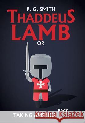 Thaddeus Lamb: Or, Taking America Back P G Smith (London School of Hygiene and Tropical Medicine) 9781546221708 Authorhouse