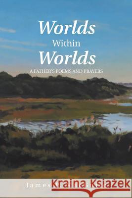 Worlds Within Worlds: A Father'S Poems and Prayers James P Macguire 9781546222750