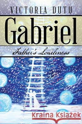 Gabriel: Father's Loneliness Victoria Dutu 9781546223054 Authorhouse