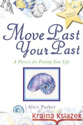 Move Past Your Past: A Process for Freeing Your Life Alice Alice Parker 9781546224808