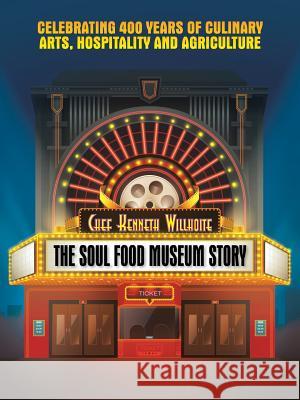 The Soul Food Museum Story: Celebrating 400 Years of Culinary Arts Hospitality and Agriculture Chef Kenneth Willhoite 9781546225157 Authorhouse