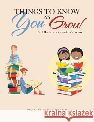 Things to Know as You Grow: A Collection of Grandma's Poems Yvonne Jones Grant 9781546225263