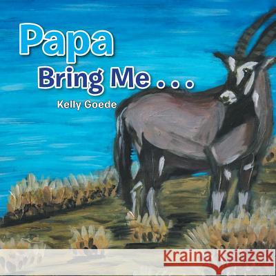 Papa Bring Me . . . Kelly Goede 9781546225645