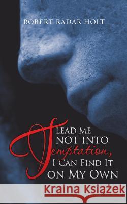 Lead Me Not into Temptation, I Can Find It on My Own Robert Radar Holt 9781546226062 Authorhouse