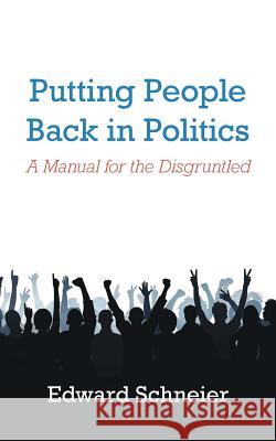 Putting People Back in Politics: A Manual for the Disgruntled Edward Schneier (City College of the City University of New York) 9781546228172 Authorhouse