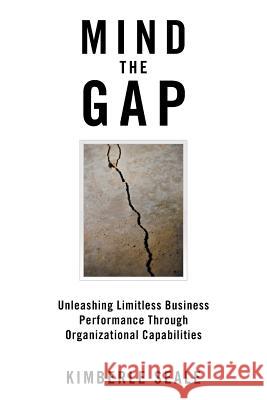 Mind the Gap: Unleashing Limitless Business Performance Through Organizational Capabilities Kimberle Seale 9781546228622