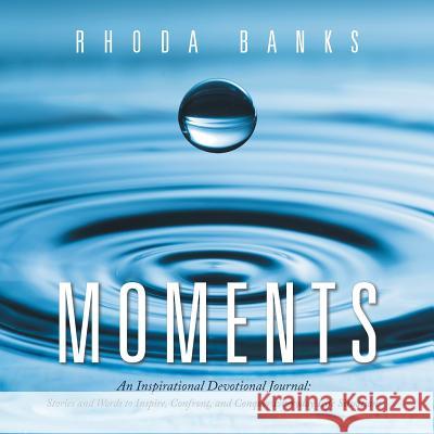 Moments: An Inspirational Devotional Journal: Stories and Words to Inspire, Confront, and Conquer Everyday Life Situation Rhoda Banks 9781546229568