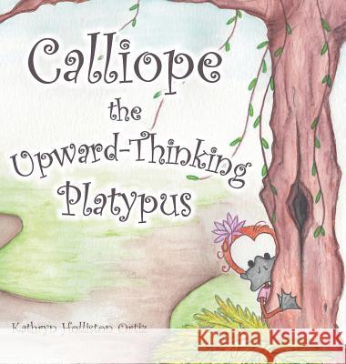 Calliope the Upward-Thinking Platypus Kathryn Holliston Ortiz 9781546230526 Authorhouse