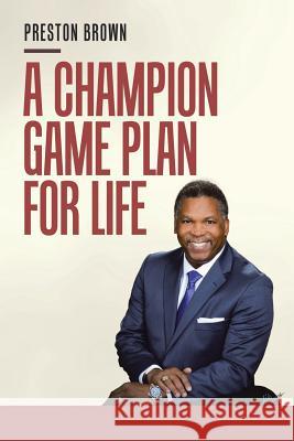 A Champion Game Plan for Life Preston Brown 9781546230915 Authorhouse