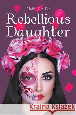 Rebellious Daughter Amelia Rose 9781546231028 Authorhouse