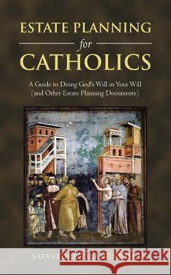 Estate Planning for Catholics: A Guide to Doing God's Will in Your Will (And Other Estate Planning Documents) Salvatore Lamendola 9781546233190 Authorhouse