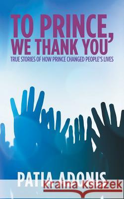 To Prince, We Thank You: True Stories of How Prince Changed People'S Lives Patia Adonis 9781546233572