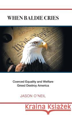 When Baldie Cries: Coerced Equality and Welfare Greed Destroy America Jason O'Neil 9781546233886