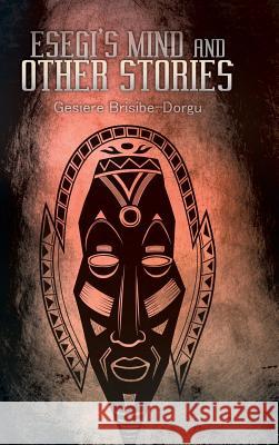 Esegi's Mind and Other Stories Gesiere Brisibe-Dorgu 9781546235996 Authorhouse