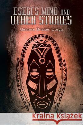 Esegi's Mind and Other Stories Gesiere Brisibe-Dorgu 9781546236009 Authorhouse