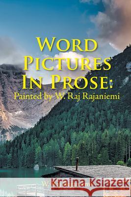Word Pictures in Prose: Painted by W. Raj Rajaniemi W Raj Rajaniemi 9781546236061 Authorhouse