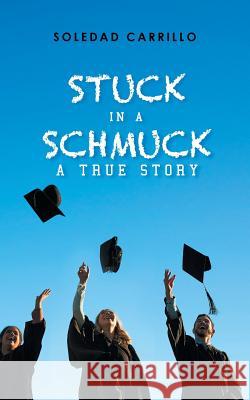 Stuck in a Schmuck: A True Story Soledad Carrillo 9781546239109