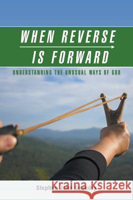 When Reverse Is Forward: Understanding the Unusual Ways of God Stephen John Goundry 9781546239178