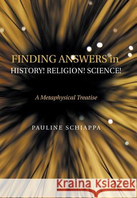 Finding Answers History! Religion! Science!: A Metaphysical Treatise Pauline Schiappa 9781546239192