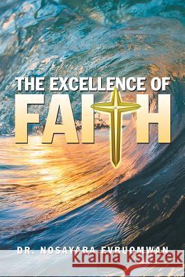 The Excellence of Faith Dr Nosayaba Evbuomwan 9781546239529 Authorhouse