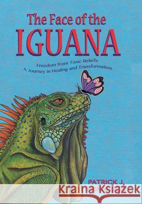The Face of the Iguana: Freedom from Toxic Beliefs: a Journey in Healing and Transformation McKallick, Patrick J. 9781546240686 Authorhouse