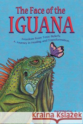 The Face of the Iguana: Freedom from Toxic Beliefs: a Journey in Healing and Transformation McKallick, Patrick J. 9781546240709 Authorhouse