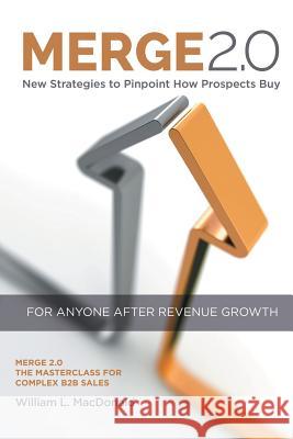 Merge 2.0: New Strategies to Pinpoint How Prospects Buy William MacDonald 9781546243571