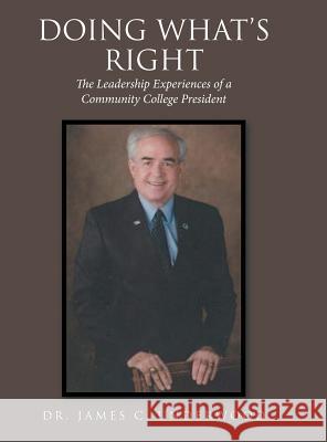 Doing What'S Right: The Leadership Experiences of a Community College President Dr James C Underwood 9781546244523