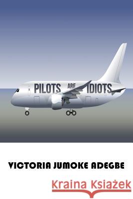 Pilots Are Idiots Victoria Jumoke Adegbe 9781546244967 Authorhouse