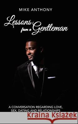 Lessons from a Gentleman: A Conversation Regarding Love, Sex, Dating and Relationships Mike Anthony 9781546244998