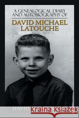 A Genealogical Diary and Autobiography of David Michael Latouche David M. Latouche 9781546245919