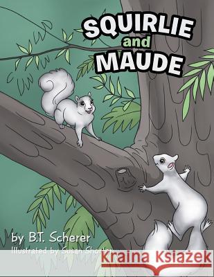 Squirlie and Maude: The White Squirrels of Brevard B T Scherer, Susan Shorter 9781546246992 Authorhouse