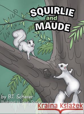 Squirlie and Maude: The White Squirrels of Brevard B T Scherer, Susan Shorter 9781546247319 Authorhouse
