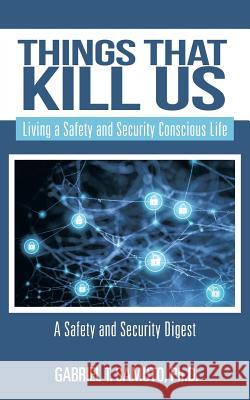 Things That Kill Us: Living a Safety and Security Conscious Life Gabriel T. Samuto 9781546247395 Authorhouse