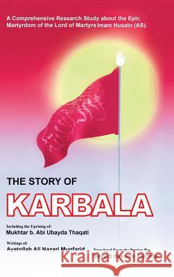 The Story of Karbala Sayyid Hussein Alamdar Ayatolla Ali Nazari Munfarid Muktar B. Abi Ubayda Thaqati 9781546247654