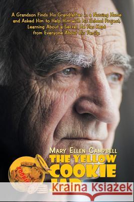 The Yellow Cookie Jar: A Grandson Finds His Grandfather in a Nursing Home and Asked Him to Help Him with His School Project, Learning About a Secret He Has Kept from Everyone About His Family. Mary Ellen Campbell 9781546248248 Authorhouse