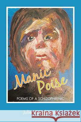 Manic Poise: Poems of a Schizophrenic Julie Geoghegan 9781546248545 Authorhouse