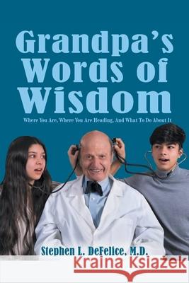 Grandpa's Words of Wisdom: Where You Are, Where You'Re Heading, and What to Do About It Stephen L. DeFelice 9781546250111