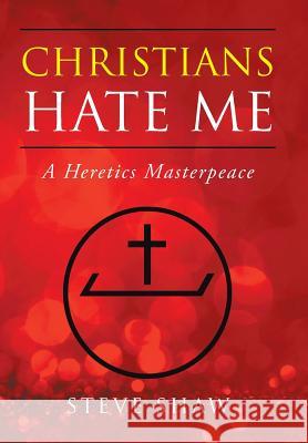 Christians Hate Me: A Heretics Masterpeace Steve Shaw 9781546250968