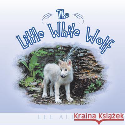 The Little White Wolf Lee Allen 9781546254379 Authorhouse