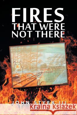 Fires That Were Not There John Styer, III 9781546254577