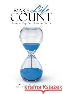 Make Life Count: Maximizing Our Time on Earth Larry Brookins 9781546254713