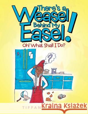 There's a Weasel Behind My Easel!: Oh! What Shall I Do? Tiffany Wheat 9781546254775