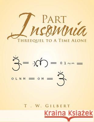 Part Insomnia: Threequel to a Time Alone T W Gilbert 9781546256458 Authorhouse
