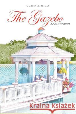 The Gazebo: A Place of No Return Glenn a Mills 9781546256809