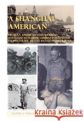 A Shanghai American: From an American Childhood in Shanghai to Marine Combat Interpreter on the Pacific Island Battlefields of Wwii Daniel S Williams, Gerald A Meehl 9781546257943 Authorhouse