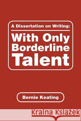 A Dissertation on Writing: with Only Borderline Talent Keating, Bernie 9781546258360 Authorhouse