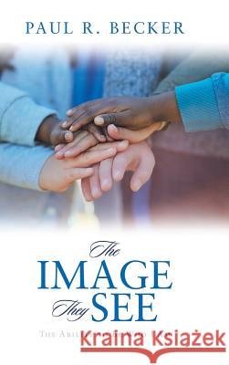 The Image They See: The Ability to Be Who I Am Paul R. Becker 9781546258575