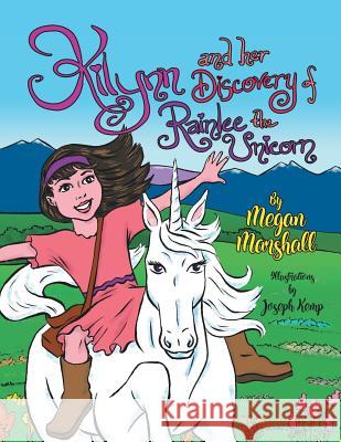 Kilynn and Her Discovery of Rainlee the Unicorn Megan Marshall, Joseph Kemp 9781546258957