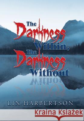 The Darkness Within, the Darkness Without Lin Harbertson 9781546259053 Authorhouse